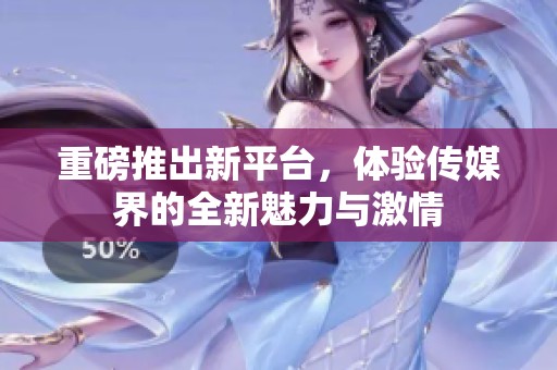 重磅推出新平台，体验传媒界的全新魅力与激情