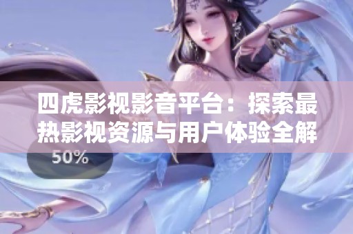 四虎影视影音平台：探索最热影视资源与用户体验全解析