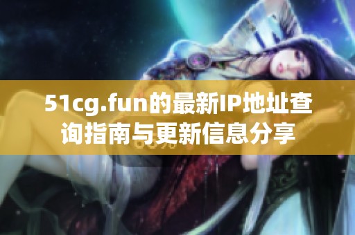 51cg.fun的最新IP地址查询指南与更新信息分享