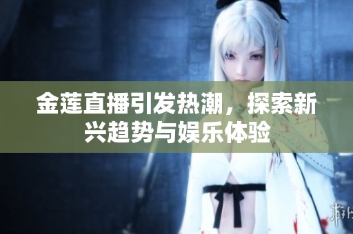 金莲直播引发热潮，探索新兴趋势与娱乐体验