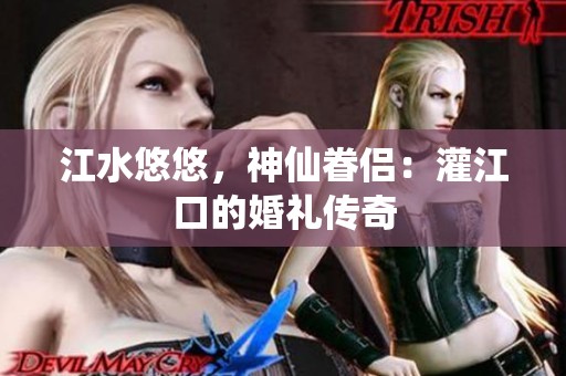 江水悠悠，神仙眷侣：灌江口的婚礼传奇