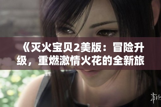 《灭火宝贝2美版：冒险升级，重燃激情火花的全新旅程》