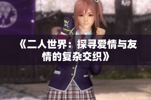《二人世界：探寻爱情与友情的复杂交织》