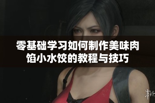零基础学习如何制作美味肉馅小水饺的教程与技巧