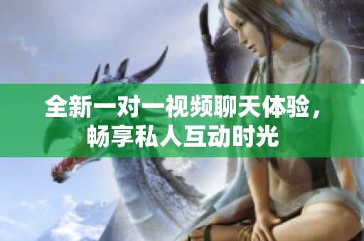 全新一对一视频聊天体验，畅享私人互动时光