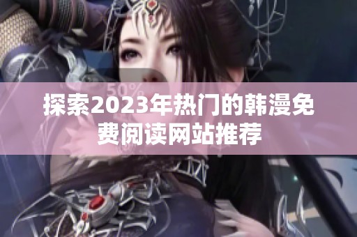 探索2023年热门的韩漫免费阅读网站推荐