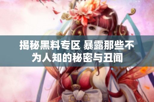揭秘黑料专区 暴露那些不为人知的秘密与丑闻