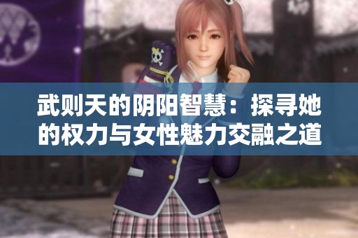 武则天的阴阳智慧：探寻她的权力与女性魅力交融之道