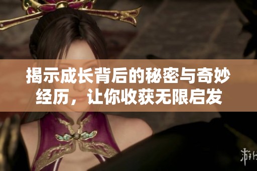 揭示成长背后的秘密与奇妙经历，让你收获无限启发