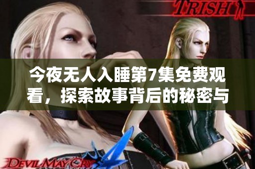 今夜无人入睡第7集免费观看，探索故事背后的秘密与情感纠葛
