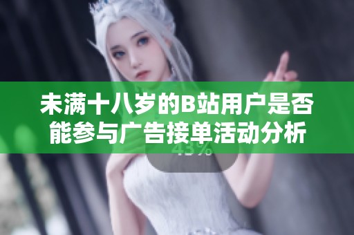 未满十八岁的B站用户是否能参与广告接单活动分析