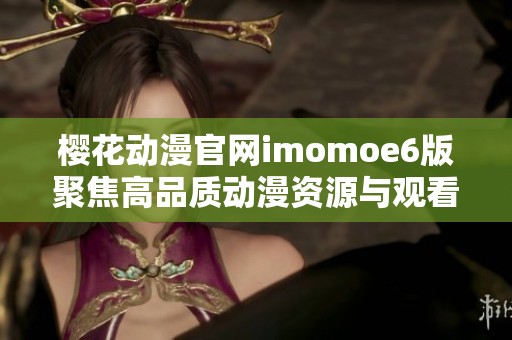 樱花动漫官网imomoe6版聚焦高品质动漫资源与观看体验