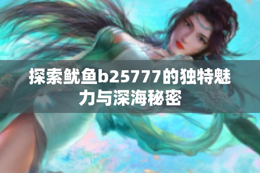 探索鱿鱼b25777的独特魅力与深海秘密