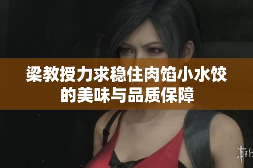 梁教授力求稳住肉馅小水饺的美味与品质保障