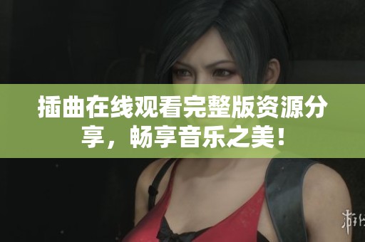 插曲在线观看完整版资源分享，畅享音乐之美！