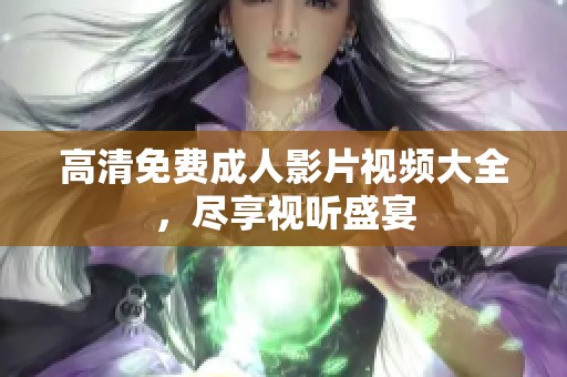 高清免费成人影片视频大全，尽享视听盛宴