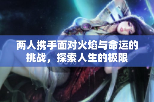两人携手面对火焰与命运的挑战，探索人生的极限