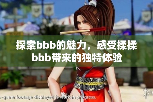 探索bbb的魅力，感受揉揉bbb带来的独特体验