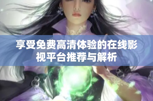 享受免费高清体验的在线影视平台推荐与解析