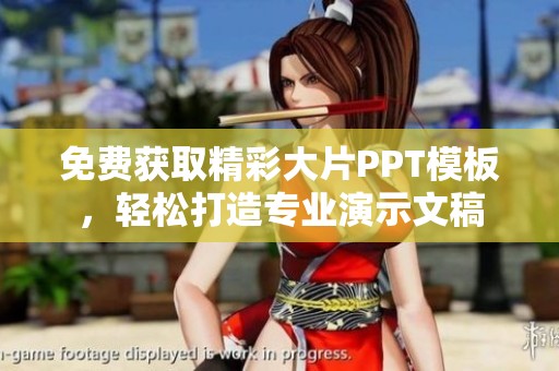 免费获取精彩大片PPT模板，轻松打造专业演示文稿