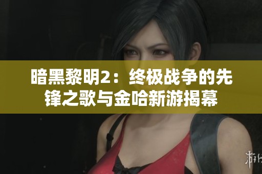 暗黑黎明2：终极战争的先锋之歌与金哈新游揭幕