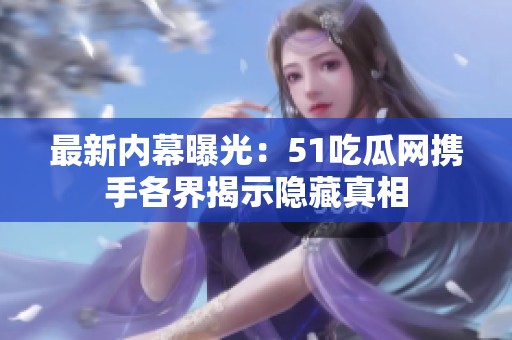 最新内幕曝光：51吃瓜网携手各界揭示隐藏真相