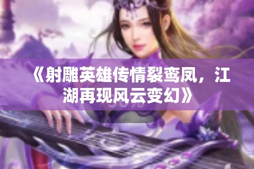 《射雕英雄传情裂鸾凤，江湖再现风云变幻》