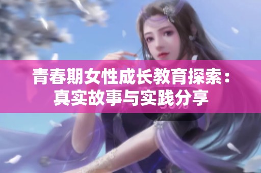 青春期女性成长教育探索：真实故事与实践分享