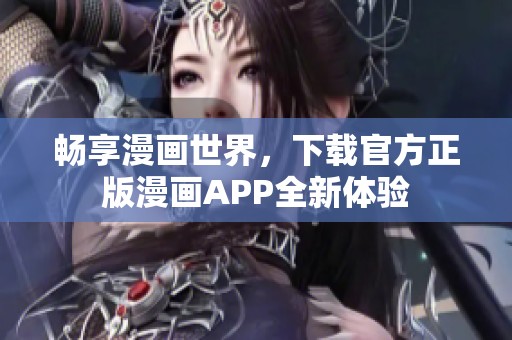 畅享漫画世界，下载官方正版漫画APP全新体验