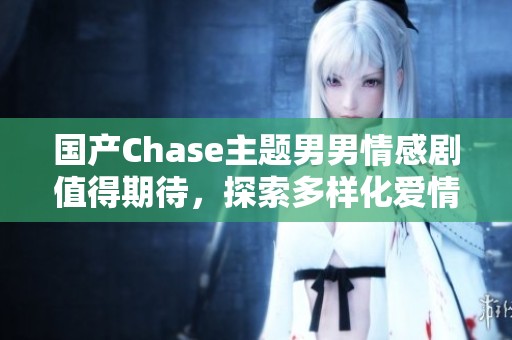 国产Chase主题男男情感剧值得期待，探索多样化爱情故事