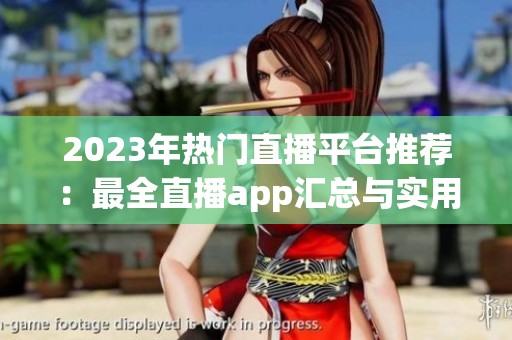 2023年热门直播平台推荐：最全直播app汇总与实用指南
