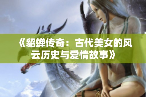 《貂蝉传奇：古代美女的风云历史与爱情故事》