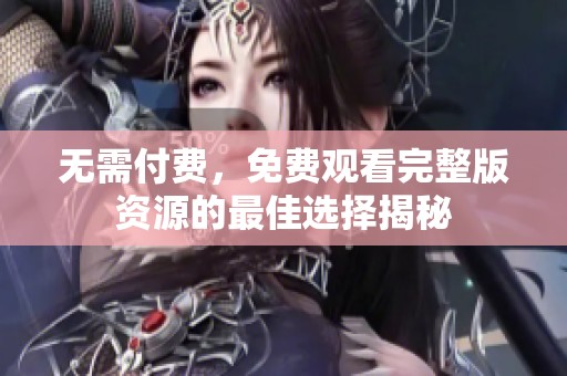 无需付费，免费观看完整版资源的最佳选择揭秘
