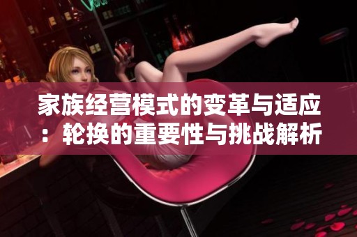 家族经营模式的变革与适应：轮换的重要性与挑战解析