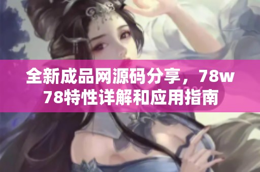 全新成品网源码分享，78w78特性详解和应用指南