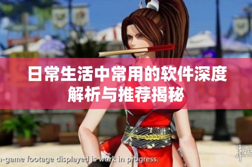 日常生活中常用的软件深度解析与推荐揭秘