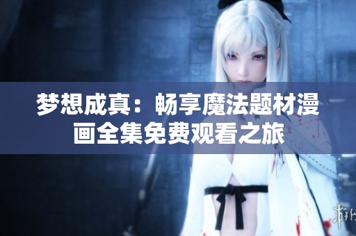 梦想成真：畅享魔法题材漫画全集免费观看之旅