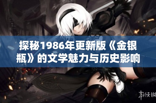 探秘1986年更新版《金银瓶》的文学魅力与历史影响