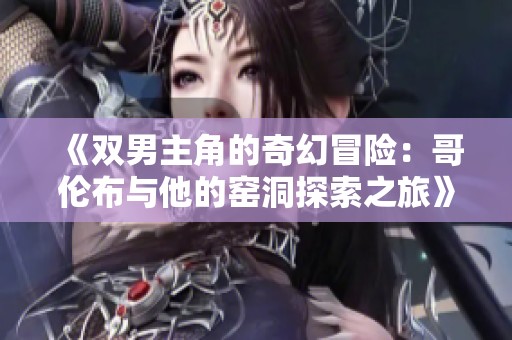 《双男主角的奇幻冒险：哥伦布与他的窑洞探索之旅》