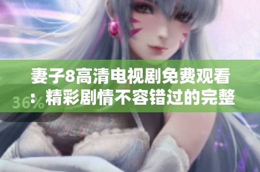 妻子8高清电视剧免费观看：精彩剧情不容错过的完整版体验