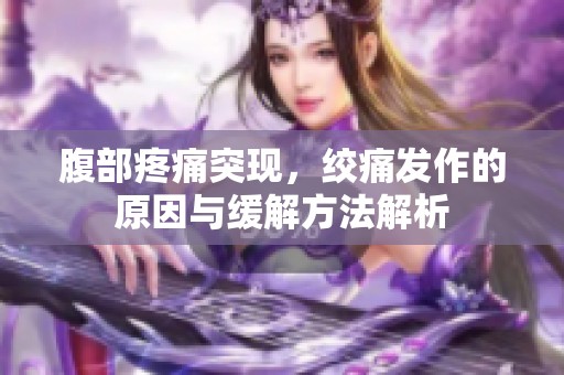 腹部疼痛突现，绞痛发作的原因与缓解方法解析