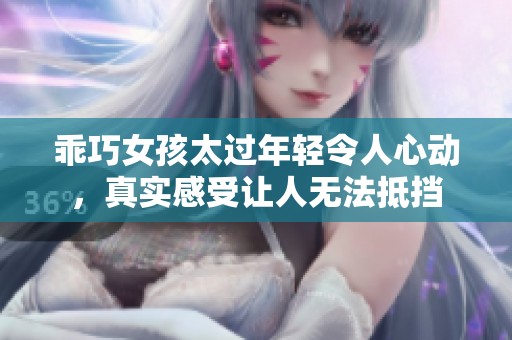 乖巧女孩太过年轻令人心动，真实感受让人无法抵挡