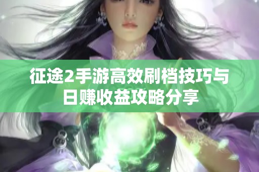 征途2手游高效刷档技巧与日赚收益攻略分享