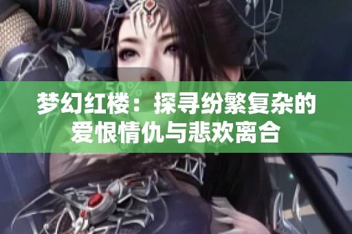 梦幻红楼：探寻纷繁复杂的爱恨情仇与悲欢离合