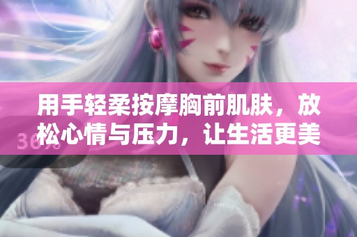 用手轻柔按摩胸前肌肤，放松心情与压力，让生活更美好
