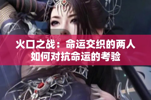 火口之战：命运交织的两人如何对抗命运的考验