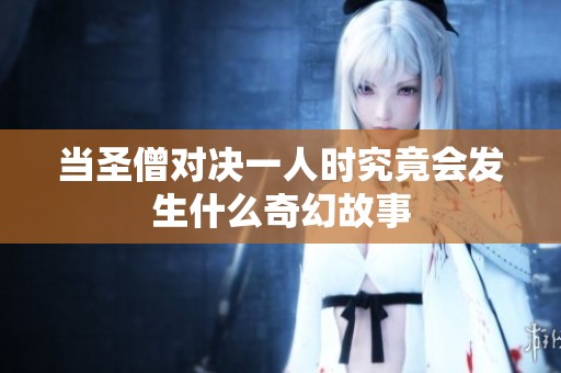 当圣僧对决一人时究竟会发生什么奇幻故事