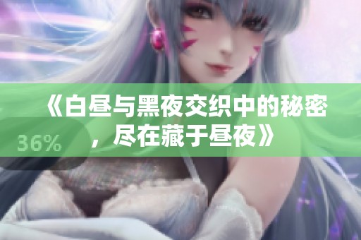 《白昼与黑夜交织中的秘密，尽在藏于昼夜》