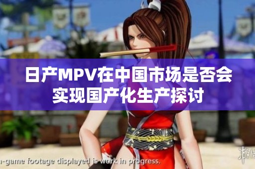 日产MPV在中国市场是否会实现国产化生产探讨