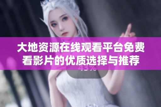 大地资源在线观看平台免费看影片的优质选择与推荐